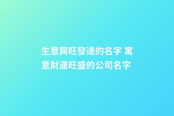 生意興旺發達的名字 寓意財運旺盛的公司名字-第1張-公司起名-玄機派